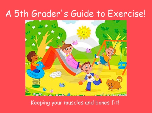 "A 5th Grader's Guide to Exercise!" - Free stories online. Create books